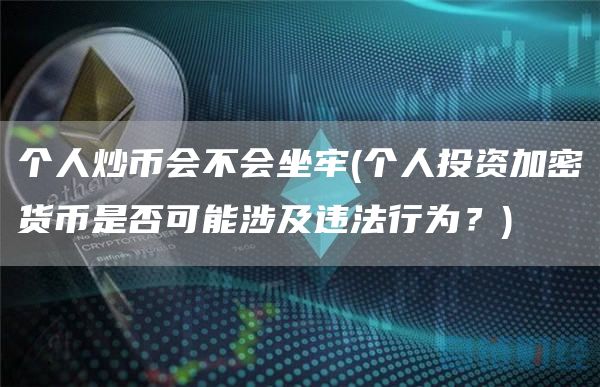 个人炒币会不会坐牢 - 个人投资加密货币是否可能涉及违法行为？